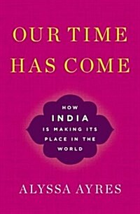 Our Time Has Come: How India Is Making Its Place in the World (Hardcover)