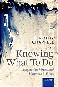 Knowing What to Do : Imagination, Virtue, and Platonism in Ethics (Paperback)