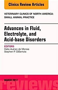 Advances in Fluid, Electrolyte, and Acid-Base Disorders, an Issue of Veterinary Clinics of North America: Small Animal Practice: Volume 47-2 (Hardcover)