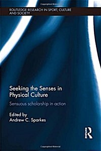 Seeking the Senses in Physical Culture : Sensuous Scholarship in Action (Hardcover)