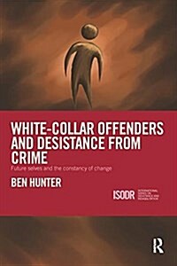 White-Collar Offenders and Desistance from Crime : Future Selves and the Constancy of Change (Paperback)