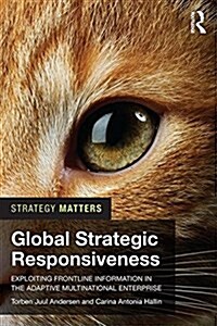 Global Strategic Responsiveness : Exploiting Frontline Information in the Adaptive Multinational Enterprise (Paperback)