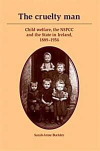 The Cruelty Man : Child Welfare, the NSPCC and the State in Ireland, 1889–1956 (Paperback)