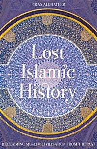 Lost Islamic History : Reclaiming Muslim Civilisation from the Past (Paperback)