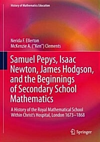 Samuel Pepys, Isaac Newton, James Hodgson, and the Beginnings of Secondary School Mathematics: A History of the Royal Mathematical School Within Chris (Hardcover, 2017)
