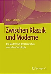 Zwischen Klassik Und Moderne: Die Modernit? Der Klassischen Deutschen Soziologie (Paperback, 1. Aufl. 2017)