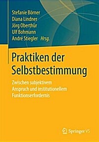 Praktiken Der Selbstbestimmung: Zwischen Subjektivem Anspruch Und Institutionellem Funktionserfordernis (Paperback, 1. Aufl. 2018)