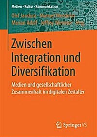 Zwischen Integration Und Diversifikation: Medien Und Gesellschaftlicher Zusammenhalt Im Digitalen Zeitalter (Paperback, 1. Aufl. 2017)