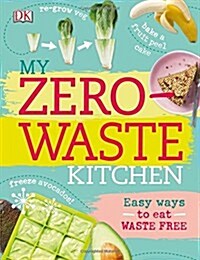 My Zero-Waste Kitchen : Easy Ways to Eat Waste Free (Hardcover)