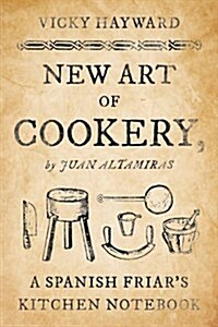 New Art of Cookery: A Spanish Friars Kitchen Notebook by Juan Altamiras (Hardcover)