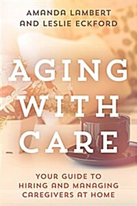 Aging with Care: Your Guide to Hiring and Managing Caregivers at Home (Hardcover)