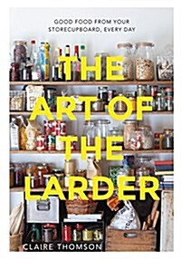 The Art of the Larder : Good Food from Your Storecupboard, Every Day (Hardcover)
