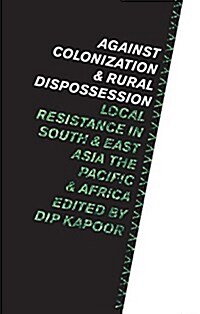 Against Colonization and Rural Dispossession : Local Resistance in South & East Asia, the Pacific & Africa (Paperback)