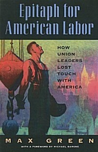 Epitaph for American Labor: How Union Leaders Lost Touch with America (Paperback)