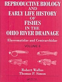 Reproductive Biology and Early Life History of Fishes in the Ohio River Drainage: Elassomatidae and Centrarchidae, Volume 6 (Hardcover)