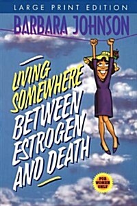 Living Somewhere Between Estrogen and Death Large Print (Paperback)