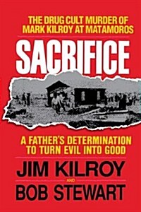 Sacrifice: The Tragic Cult Murder of Mark Kilroy in Matamoros: A Fathers Determination to Turn Evil Into Good (Paperback)
