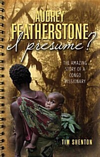 Audrey Featherstone, I Presume? : the Amazing Story of a Congo Missionary (Paperback)