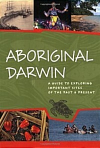 Aboriginal Darwin: A Guide to Exploring Important Sites of the Past & Present (Paperback)