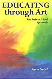 Educating Through Art : Exploring the Roots of Steiner-Waldorf Education and the Role of Art (Paperback)