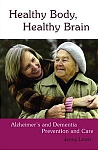Healthy Body, Healthy Brain : Alzheimers and Dementia Prevention and Care (Paperback)