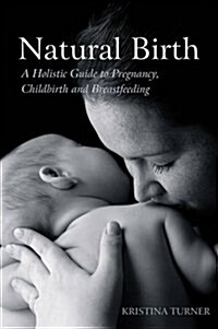 Natural Birth : A Holistic Guide to Pregnancy, Childbirth and Breastfeeding (Paperback)