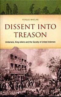 Dissent Into Treason: Unitarians, King-Killers and the Society of United Irishmen (Paperback)