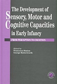 The Development Of Sensory, Motor And Cognitive Capacities In Early Infancy : From Sensation To Cognition (Hardcover)