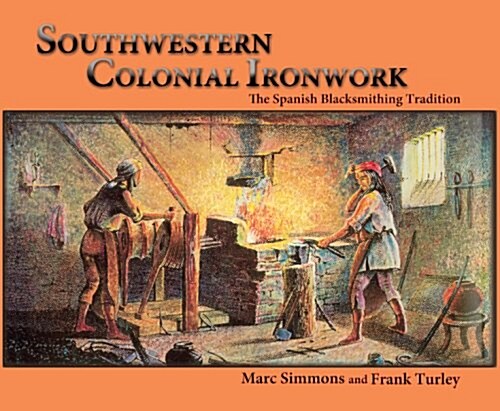 Southwestern Colonial Ironwork: The Spanish Blacksmithing Tradition (Paperback)