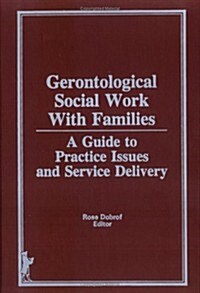 Gerontological Social Work Practice with Families: A Guide to Practice Issues and Service Delivery (Hardcover)