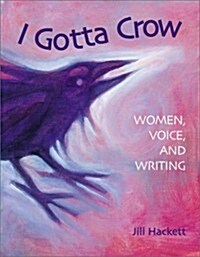 I Gotta Crow: Women, Voice, and Writing (Paperback)