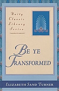 Be Ye Transformed: Acts Through Revelation Metaphysically Interpreted (Paperback, 4)