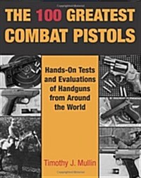 The 100 Greatest Combat Pistols: Hand-On Tests and Evaluations of Handguns from Around the World (Paperback)