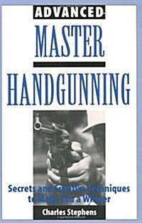Advanced Master Handgunning: Secrets and Surefire Techniques to Make You a Winner (Paperback)