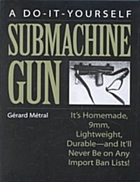 The Do-It-Yourself Submachine Gun: Itas Homemade, 9mm, Lightweight, Durableaand Itall Never Be on Any Import Ban Lists! (Paperback)