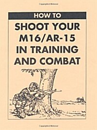 How to Shoot Your M16/AR-15 in Training and Combat (Paperback)