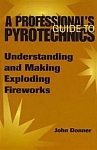 A Professionala (TM)S Guide to Pyrotechnics: Understanding and Making Exploding Fireworks (Paperback)