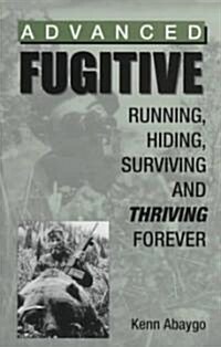 Advanced Fugitive: Running, Hiding, Surviving and Thriving Forever (Paperback)