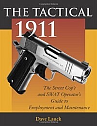 The Tactical 1911: The Street Cops and Swat Operators Guide to Employment and Maintenance (Paperback)