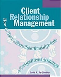 Client Relationship Management: How to Turn Client Relationships Into a Competitive Advantage (Paperback)