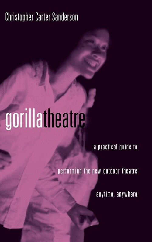 Gorilla Theater: A Practical Guide to Performing the New Outdoor Theater Anytime, Anywhere (Hardcover)