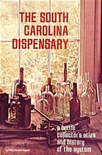 The South Carolina Dispenary: A Bottle Collectors Atlas & History of the System (Paperback)