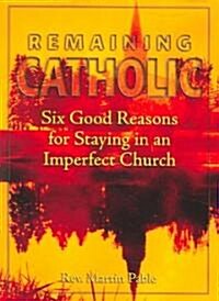 Remaining Catholic: Six Good Reasons for Staying in an Imperfect Church (Paperback)