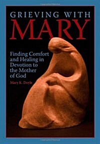 Grieving with Mary: Finding Comfort and Healing in Devotion to the Mother of God (Paperback)