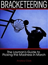 Bracketeering: The Laymans Guide to Picking the Madness in March (Paperback)