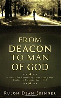 From Deacon to Man of God!: A Guide for Latter-Day Saint Young Men Twelve to Eighteen Years Old (Paperback)