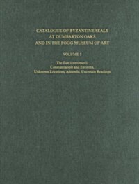 Catalogue of Byzantine Seals at Dumbarton Oaks and in the Fogg Museum of Art, Volume 5: The East (Continued), Constantinople and Environs, Unknown Loc (Hardcover)