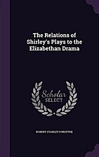 The Relations of Shirleys Plays to the Elizabethan Drama (Hardcover)