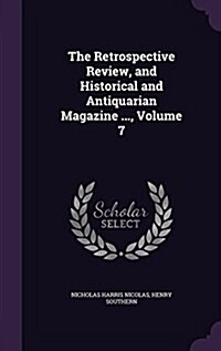 The Retrospective Review, and Historical and Antiquarian Magazine ..., Volume 7 (Hardcover)
