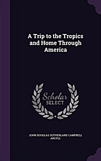 A Trip to the Tropics and Home Through America (Hardcover)